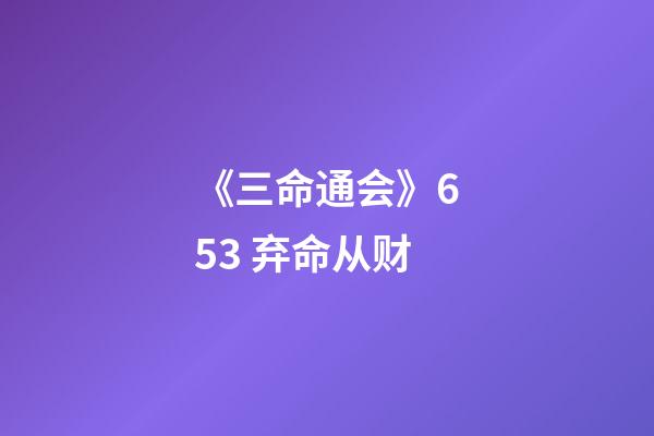 《三命通会》6.53 弃命从财